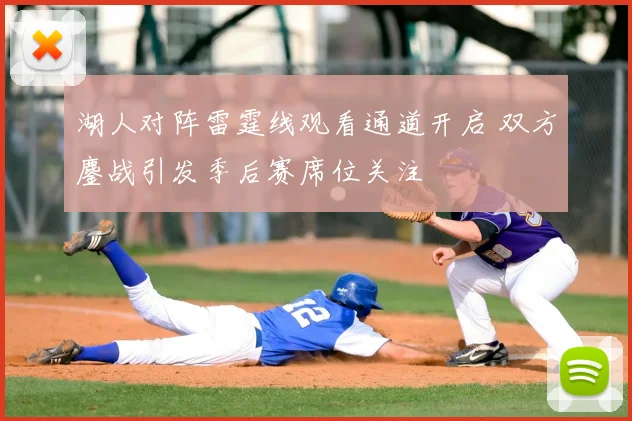 湖人对阵雷霆线观看通道开启 双方鏖战引发季后赛席位关注