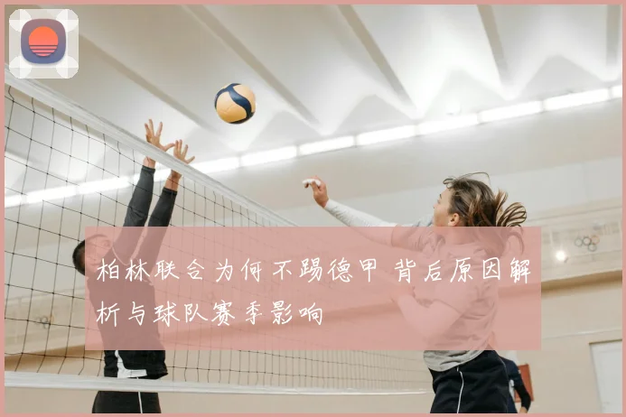 柏林联合为何不踢德甲 背后原因解析与球队赛季影响