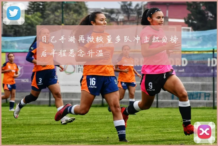 日乙手游再掀较量多队冲击积分榜后半程悬念升温