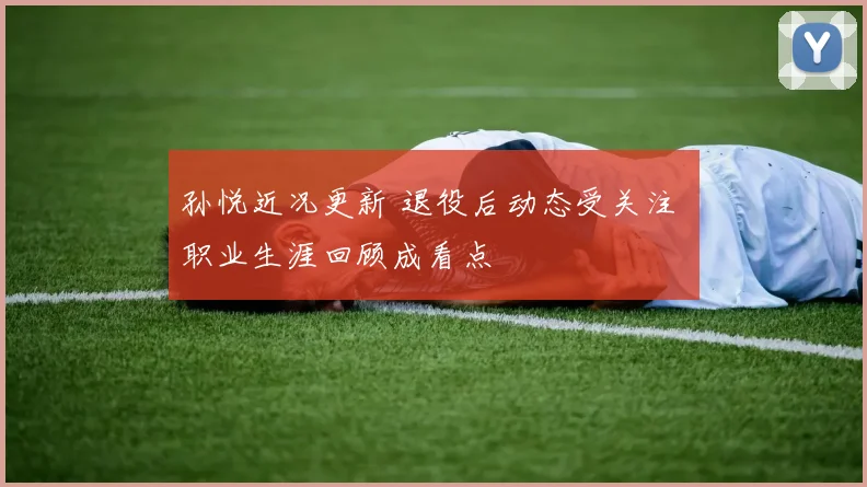 孙悦近况更新 退役后动态受关注 职业生涯回顾成看点