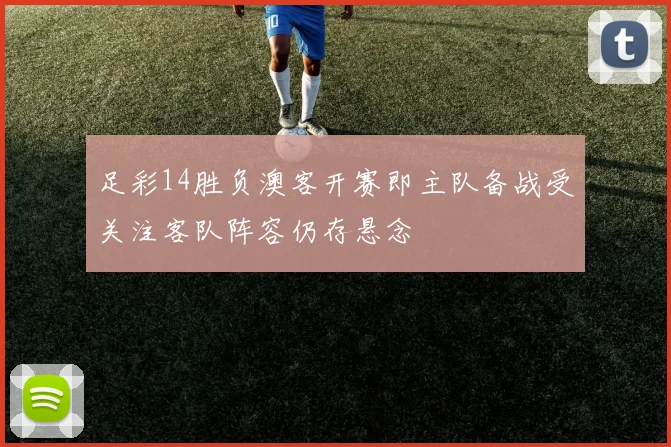 足彩14胜负澳客开赛即主队备战受关注客队阵容仍存悬念