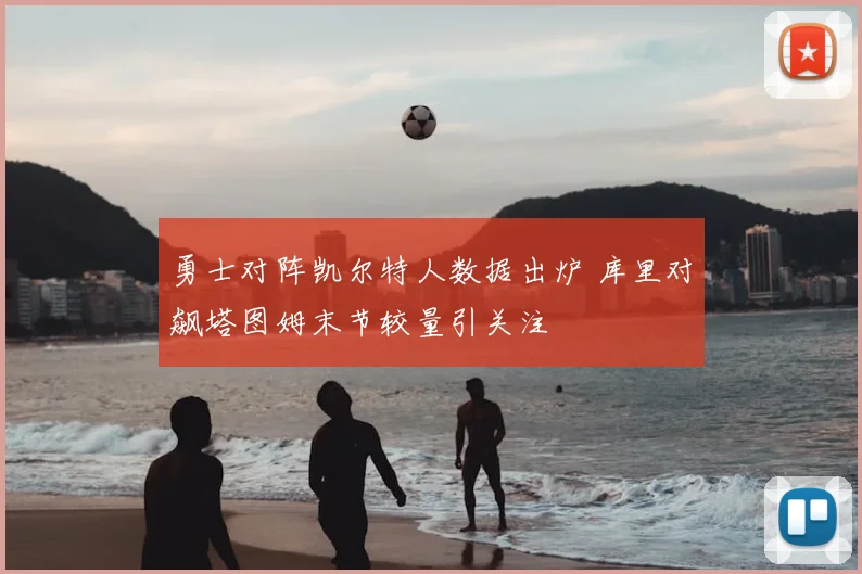 勇士对阵凯尔特人数据出炉 库里对飙塔图姆末节较量引关注