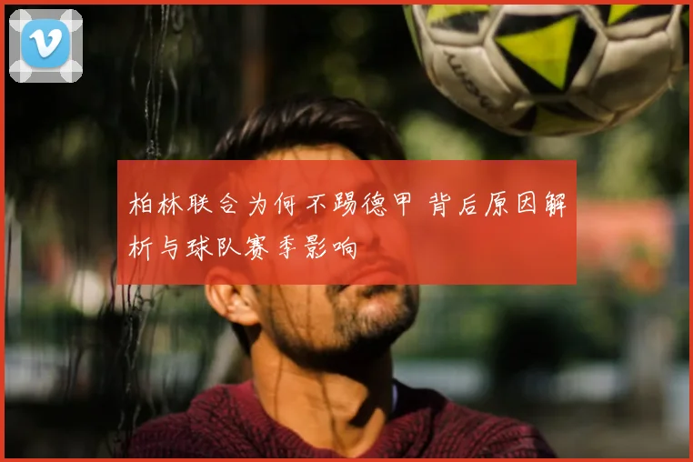 柏林联合为何不踢德甲 背后原因解析与球队赛季影响