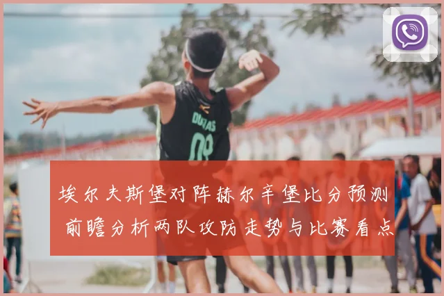埃尔夫斯堡对阵赫尔辛堡比分预测 前瞻分析两队攻防走势与比赛看点