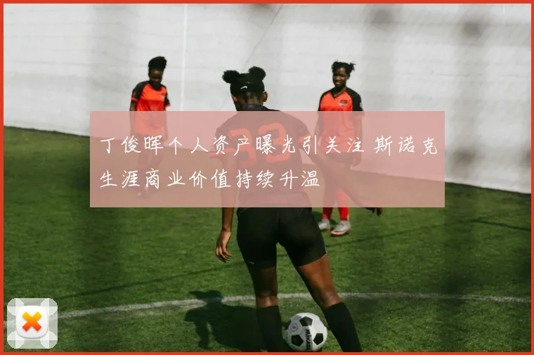 丁俊晖个人资产曝光引关注 斯诺克生涯商业价值持续升温