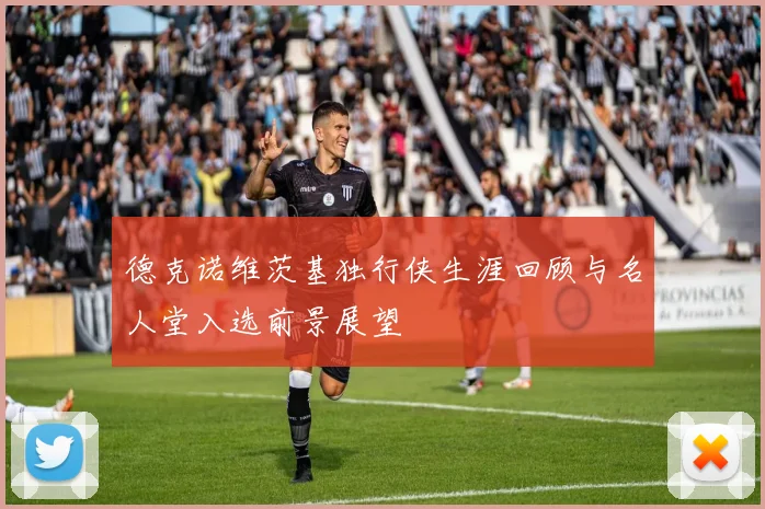 德克诺维茨基独行侠生涯回顾与名人堂入选前景展望