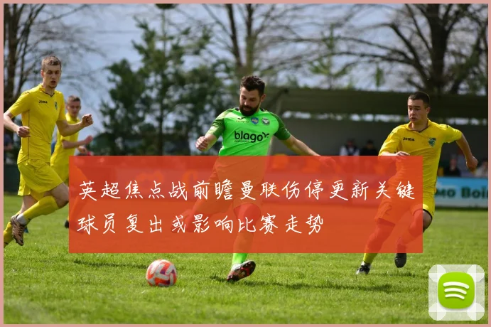 英超焦点战前瞻曼联伤停更新关键球员复出或影响比赛走势