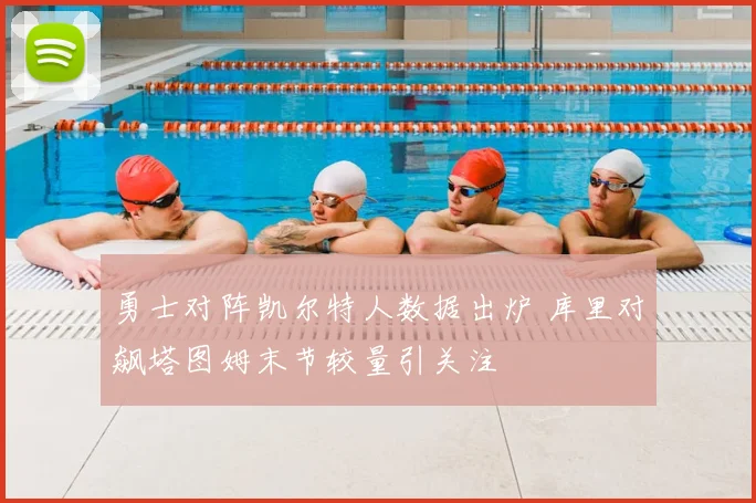 勇士对阵凯尔特人数据出炉 库里对飙塔图姆末节较量引关注