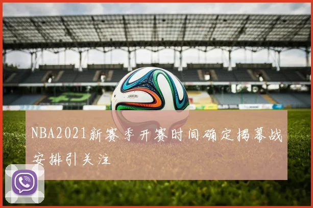 NBA2021新赛季开赛时间确定揭幕战安排引关注