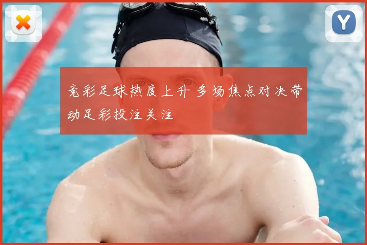 竞彩足球热度上升 多场焦点对决带动足彩投注关注