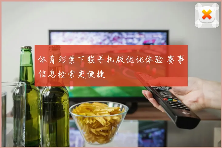 体育彩票下载手机版优化体验 赛事信息检索更便捷
