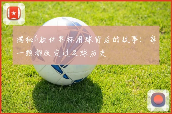 揭秘6款世界杯用球背后的故事：每一颗都改变过足球历史