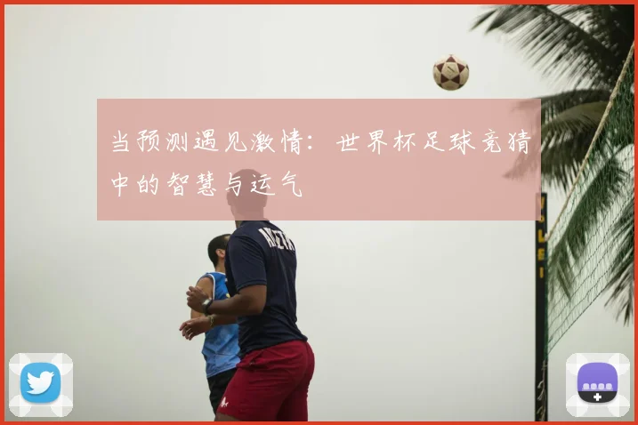 当预测遇见激情：世界杯足球竞猜中的智慧与运气