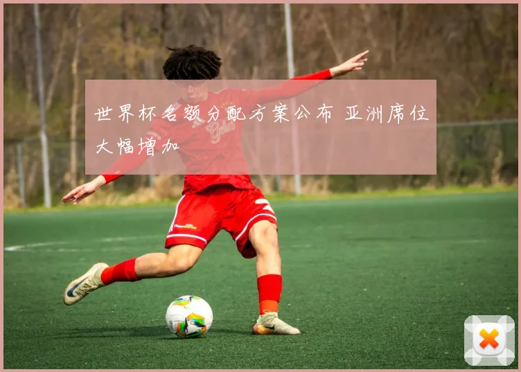 世界杯名额分配方案公布 亚洲席位大幅增加