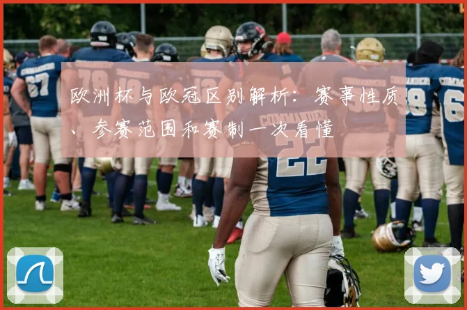 欧洲杯与欧冠区别解析：赛事性质、参赛范围和赛制一次看懂