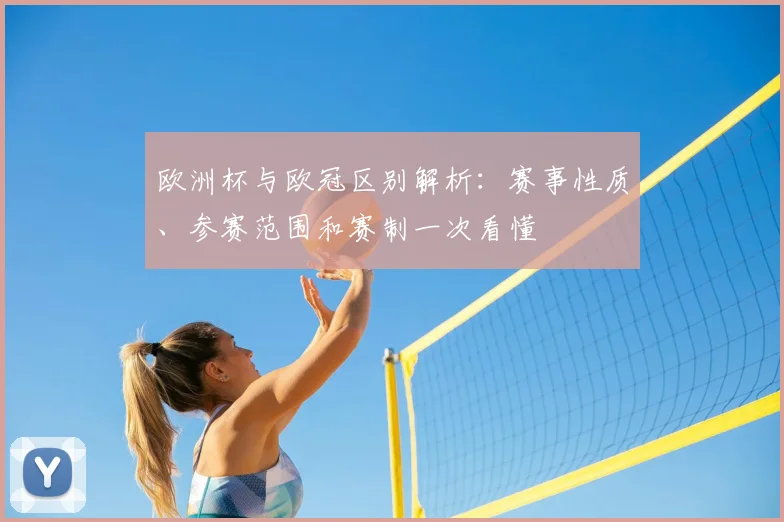 欧洲杯与欧冠区别解析:赛事性质、参赛范围和赛制一次看懂