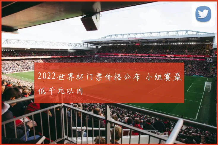 2022世界杯门票价格公布 小组赛最低千元以内