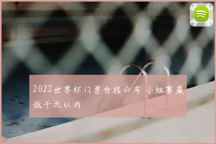 2022世界杯门票价格公布 小组赛最低千元以内