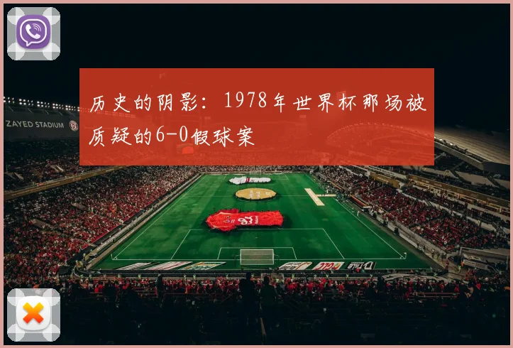 历史的阴影：1978年世界杯那场被质疑的6-0假球案