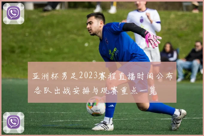 亚洲杯男足2023赛程直播时间公布 各队出战安排与观赛重点一览