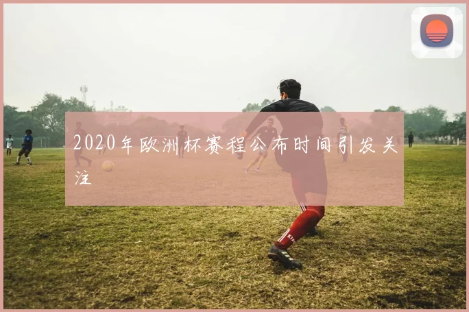 2020年欧洲杯赛程公布时间引发关注