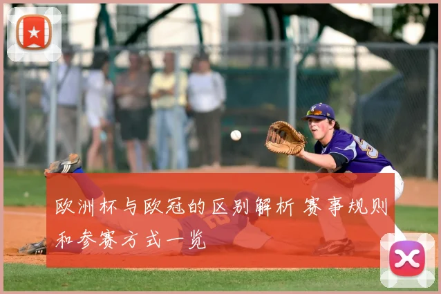 欧洲杯与欧冠的区别解析 赛事规则和参赛方式一览