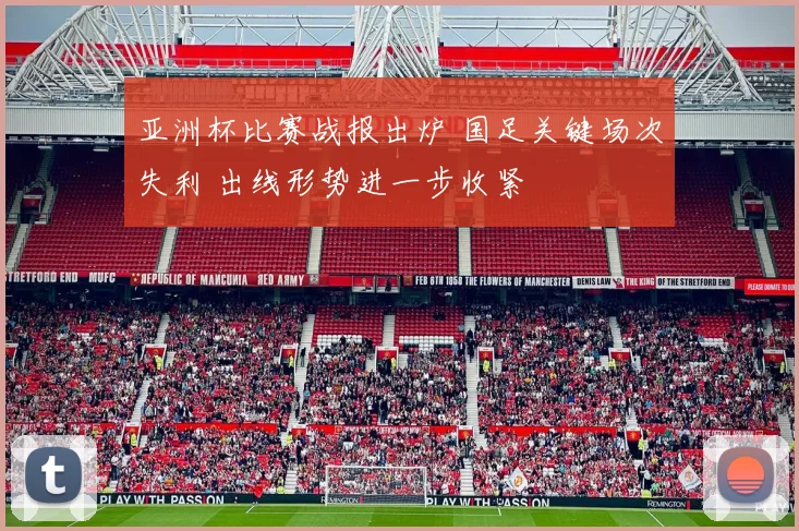 亚洲杯比赛战报出炉 国足关键场次失利 出线形势进一步收紧