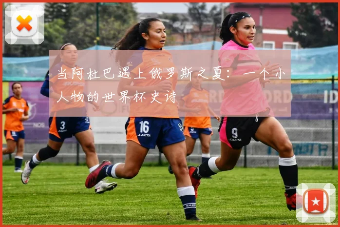 当阿杜巴遇上俄罗斯之夏：一个小人物的世界杯史诗