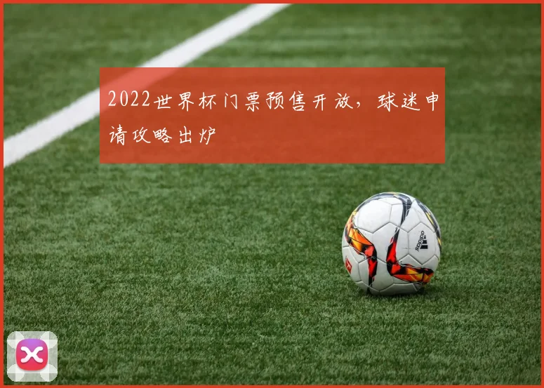 2022世界杯门票预售开放，球迷申请攻略出炉