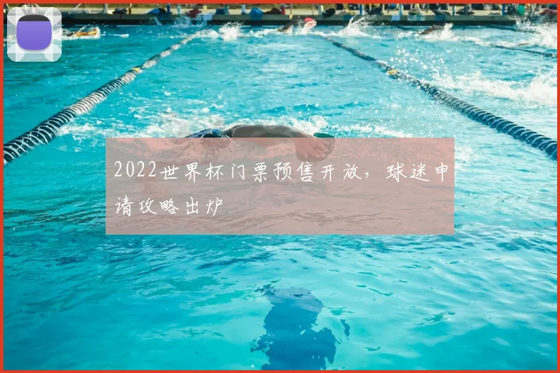 2022世界杯门票预售开放，球迷申请攻略出炉